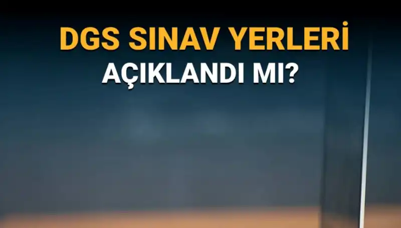 2025 DGS Sınav Yerleri ve Salon Numaraları Hakkında Tüm Detaylar