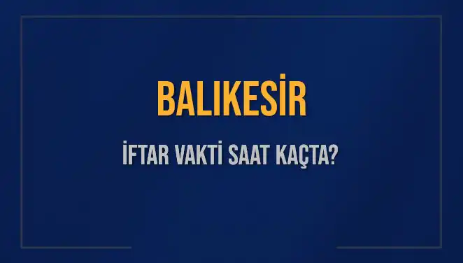 Balıkesir İftar Vakti: Bugün İftar Saatleri ve Akşam Ezanı Hakkında Bilgi